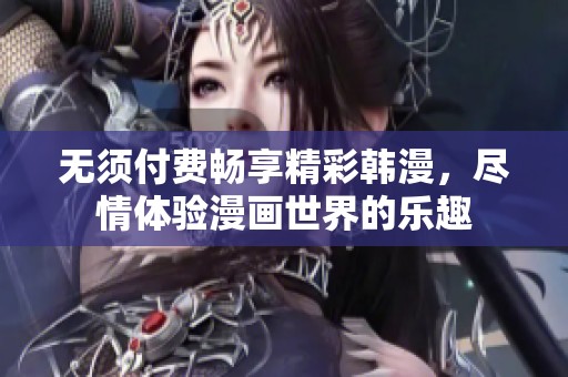 无须付费畅享精彩韩漫，尽情体验漫画世界的乐趣