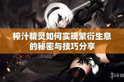 榨汁精灵如何实现繁衍生息的秘密与技巧分享