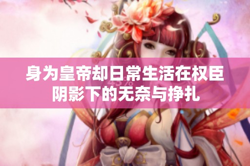 身为皇帝却日常生活在权臣阴影下的无奈与挣扎