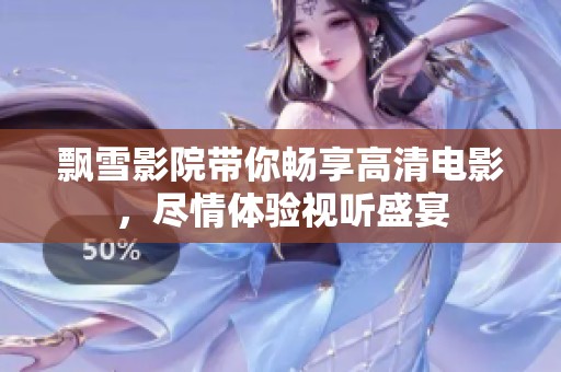 飘雪影院带你畅享高清电影，尽情体验视听盛宴