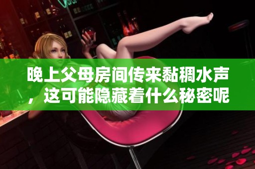 晚上父母房间传来黏稠水声，这可能隐藏着什么秘密呢