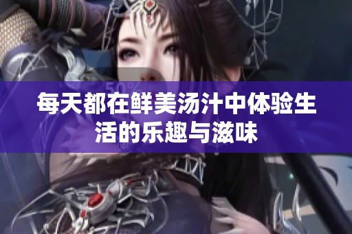 每天都在鲜美汤汁中体验生活的乐趣与滋味