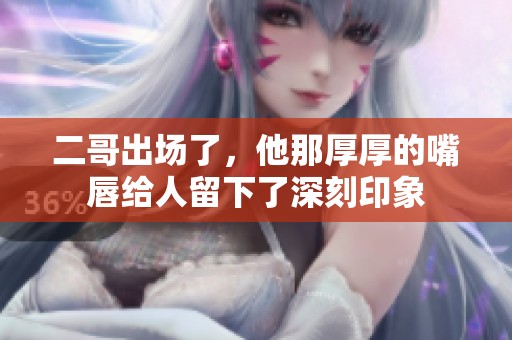 二哥出场了，他那厚厚的嘴唇给人留下了深刻印象