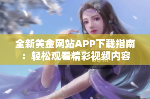 全新黄金网站APP下载指南：轻松观看精彩视频内容