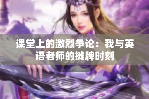 课堂上的激烈争论：我与英语老师的摊牌时刻