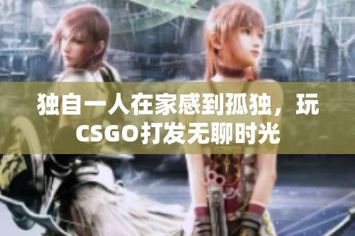 独自一人在家感到孤独，玩CSGO打发无聊时光