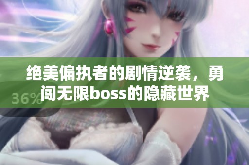 绝美偏执者的剧情逆袭，勇闯无限boss的隐藏世界