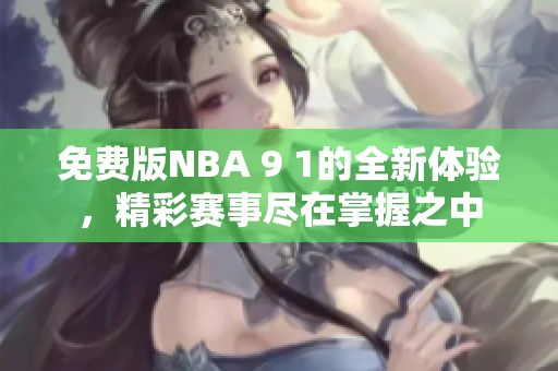免费版NBA 9 1的全新体验，精彩赛事尽在掌握之中