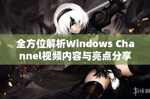 全方位解析Windows Channel视频内容与亮点分享