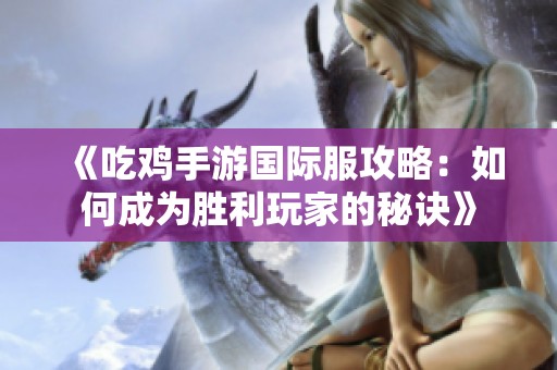 《吃鸡手游国际服攻略：如何成为胜利玩家的秘诀》