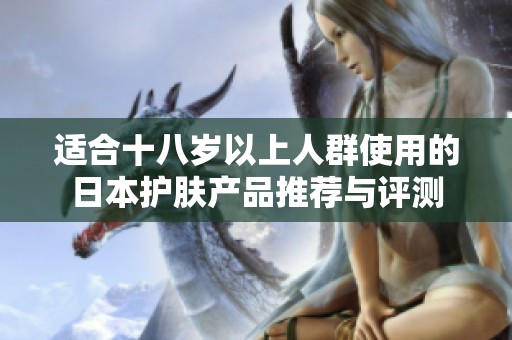 适合十八岁以上人群使用的日本护肤产品推荐与评测
