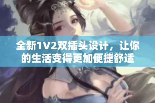 全新1V2双插头设计，让你的生活变得更加便捷舒适