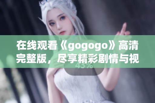 在线观看《gogogo》高清完整版，尽享精彩剧情与视觉盛宴