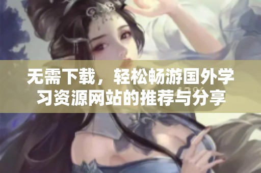 无需下载，轻松畅游国外学习资源网站的推荐与分享