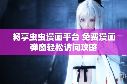 畅享虫虫漫画平台 免费漫画弹窗轻松访问攻略