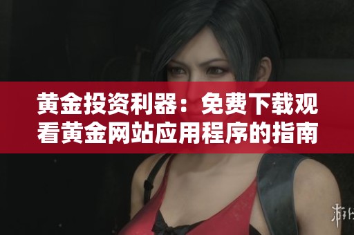 黄金投资利器：免费下载观看黄金网站应用程序的指南