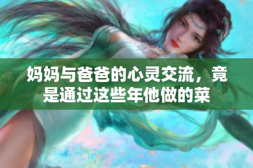 妈妈与爸爸的心灵交流，竟是通过这些年他做的菜