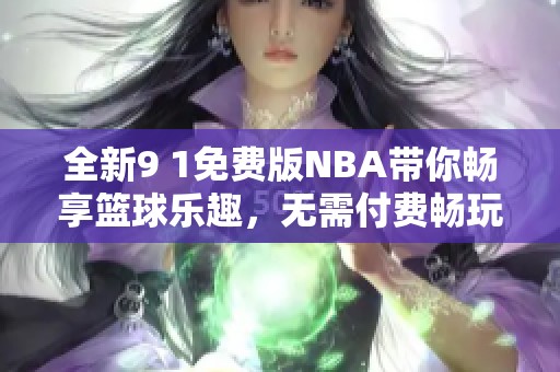 全新9 1免费版NBA带你畅享篮球乐趣，无需付费畅玩