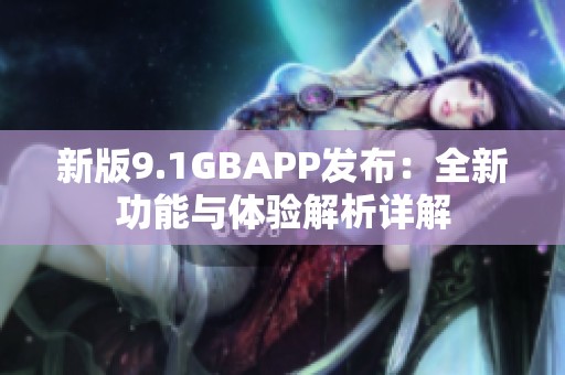 新版9.1GBAPP发布：全新功能与体验解析详解
