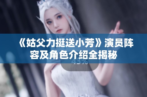 《姑父力挺送小芳》演员阵容及角色介绍全揭秘
