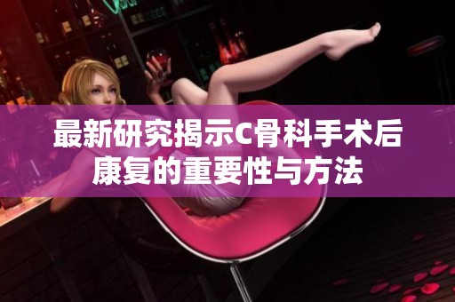 最新研究揭示C骨科手术后康复的重要性与方法
