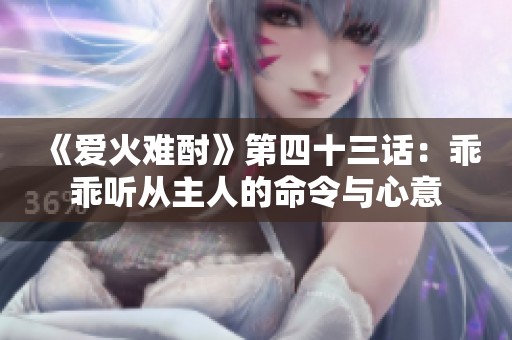 《爱火难酎》第四十三话：乖乖听从主人的命令与心意