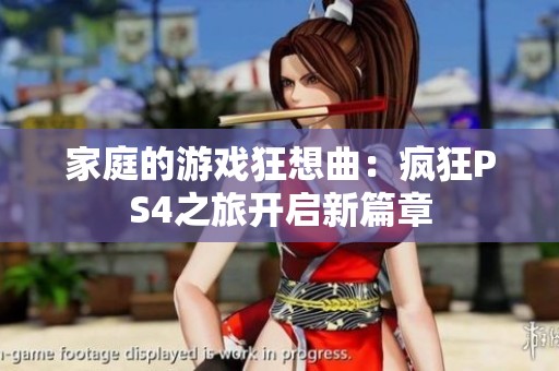 家庭的游戏狂想曲：疯狂PS4之旅开启新篇章
