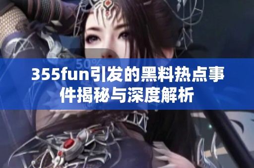 355fun引发的黑料热点事件揭秘与深度解析