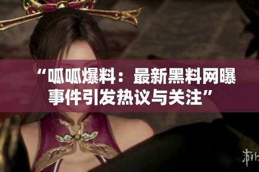 “呱呱爆料：最新黑料网曝事件引发热议与关注”