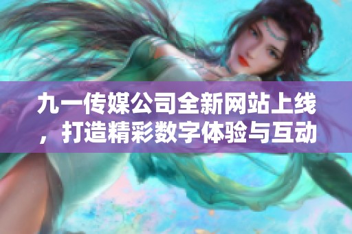 九一传媒公司全新网站上线，打造精彩数字体验与互动平台