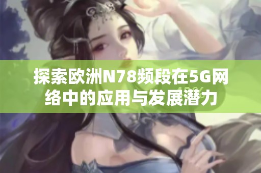 探索欧洲N78频段在5G网络中的应用与发展潜力