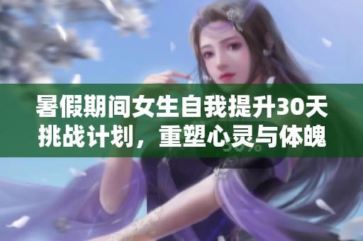 暑假期间女生自我提升30天挑战计划，重塑心灵与体魄