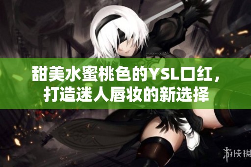 甜美水蜜桃色的YSL口红，打造迷人唇妆的新选择