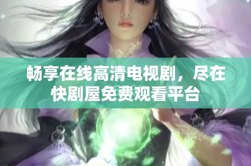 畅享在线高清电视剧，尽在快剧屋免费观看平台