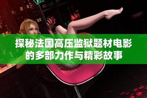 探秘法国高压监狱题材电影的多部力作与精彩故事