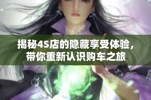揭秘4S店的隐藏享受体验，带你重新认识购车之旅