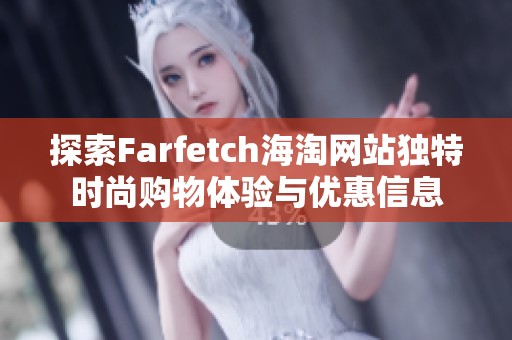 探索Farfetch海淘网站独特时尚购物体验与优惠信息