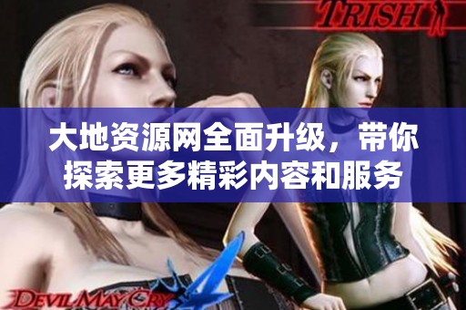 大地资源网全面升级，带你探索更多精彩内容和服务