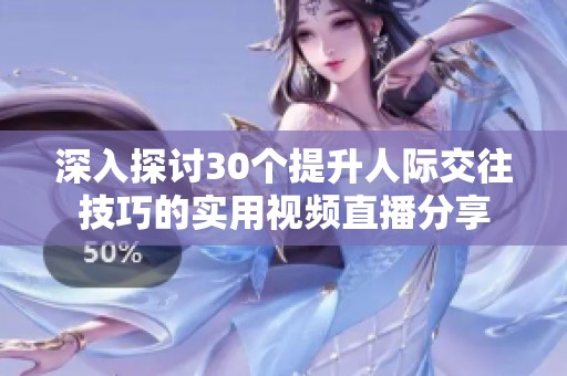 深入探讨30个提升人际交往技巧的实用视频直播分享