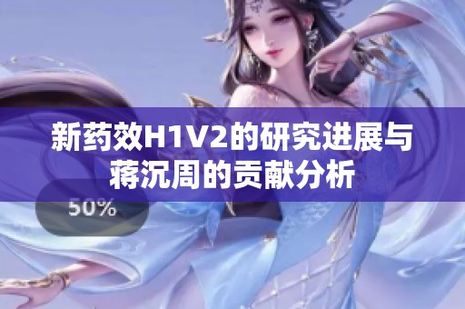 新药效H1V2的研究进展与蒋沉周的贡献分析