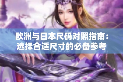 欧洲与日本尺码对照指南：选择合适尺寸的必备参考