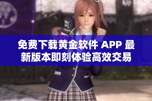 免费下载黄金软件 APP 最新版本即刻体验高效交易
