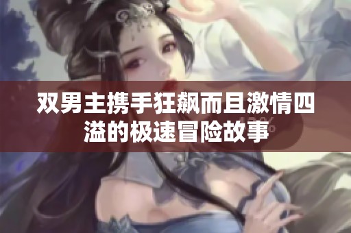 双男主携手狂飙而且激情四溢的极速冒险故事