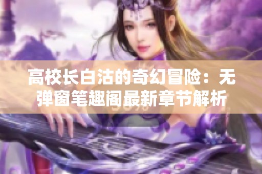 高校长白沽的奇幻冒险：无弹窗笔趣阁最新章节解析