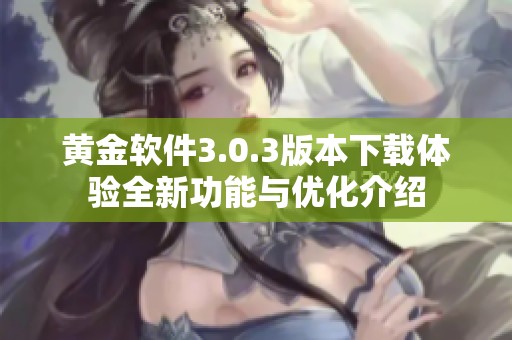 黄金软件3.0.3版本下载体验全新功能与优化介绍