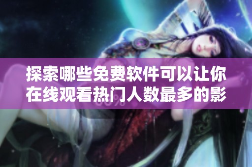 探索哪些免费软件可以让你在线观看热门人数最多的影片