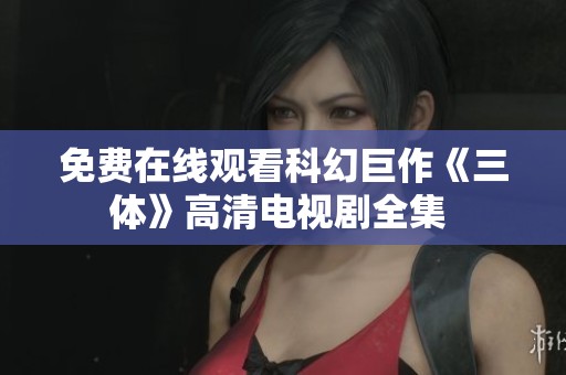 免费在线观看科幻巨作《三体》高清电视剧全集 