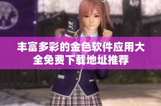 丰富多彩的金色软件应用大全免费下载地址推荐
