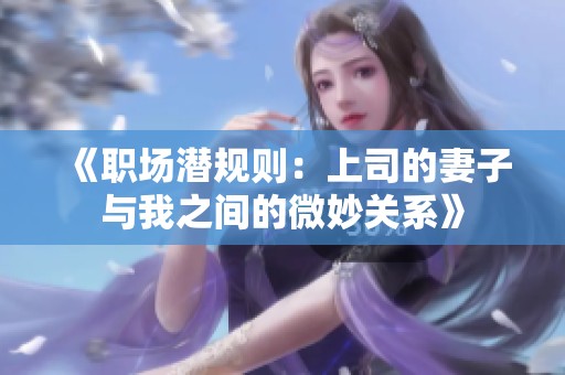 《职场潜规则：上司的妻子与我之间的微妙关系》