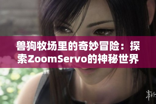 兽狗牧场里的奇妙冒险：探索ZoomServo的神秘世界